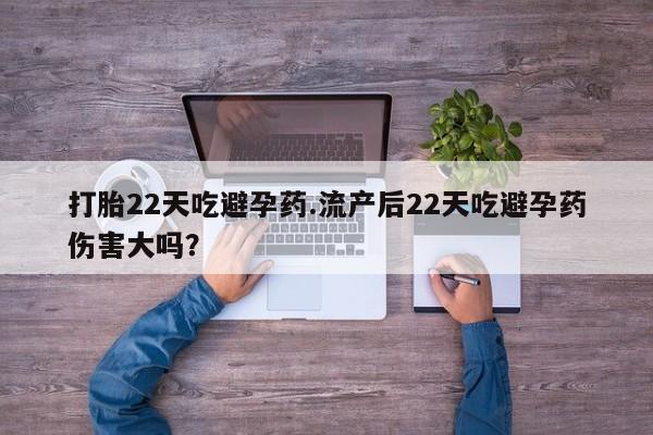 打胎药在线购买联系微信打胎22天吃避孕药.流产后22天吃避孕药伤害大吗？