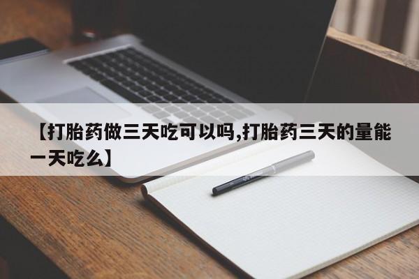 打胎药在线购买联系微信【打胎药做三天吃可以吗,打胎药三天的量能一天吃么】