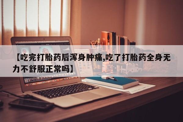 打胎药在线购买联系微信【吃完打胎药后浑身肿痛,吃了打胎药全身无力不舒服正常吗】