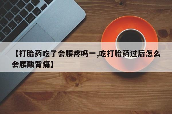 打胎药在线购买联系微信【打胎药吃了会腰疼吗一,吃打胎药过后怎么会腰酸背痛】