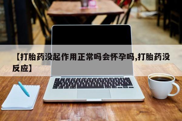 打胎药在线购买联系微信【打胎药没起作用正常吗会怀孕吗,打胎药没反应】