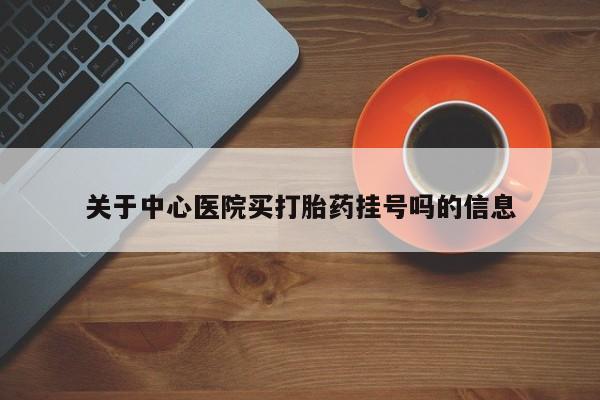 打胎药在线购买联系微信关于中心医院买打胎药挂号吗的信息