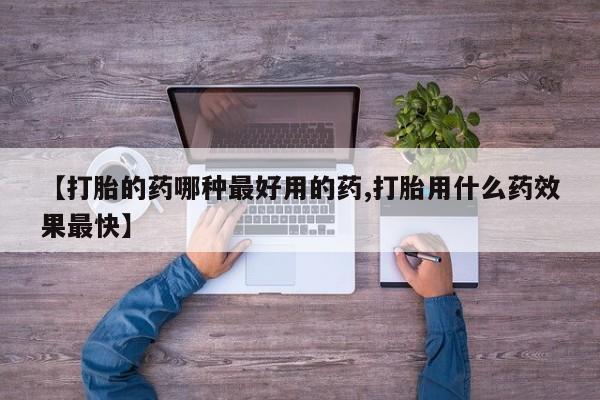 打胎药在线购买联系微信【打胎的药哪种最好用的药,打胎用什么药效果最快】