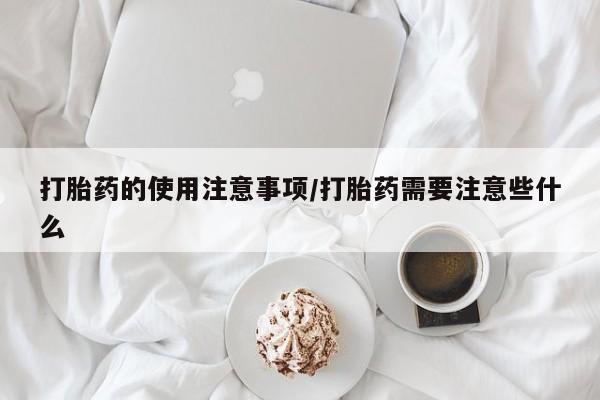 打胎药在线购买联系微信打胎药的使用注意事项/打胎药需要注意些什么