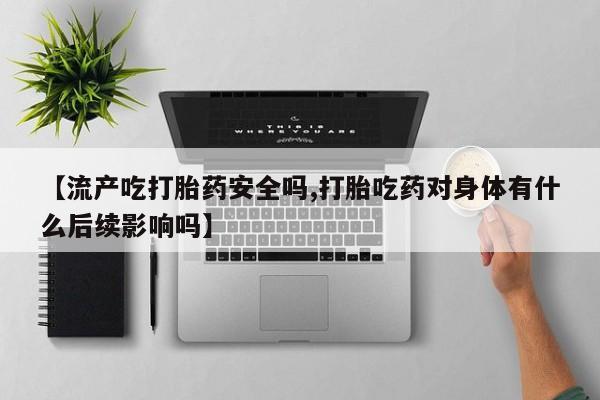 打胎药在线购买联系微信【流产吃打胎药安全吗,打胎吃药对身体有什么后续影响吗】