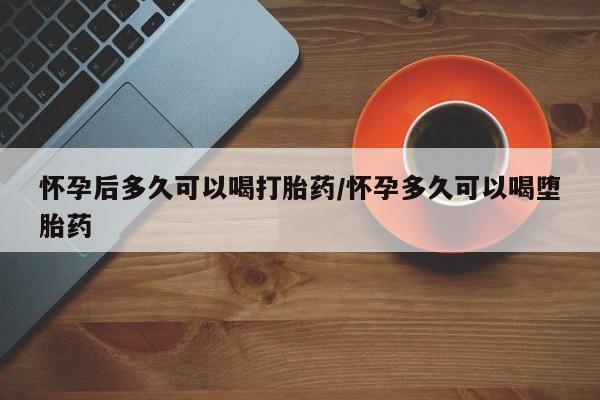 打胎药在线购买联系微信怀孕后多久可以喝打胎药/怀孕多久可以喝堕胎药