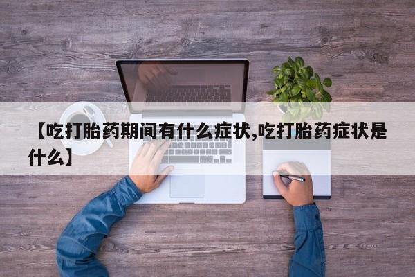 打胎药在线购买联系微信【吃打胎药期间有什么症状,吃打胎药症状是什么】