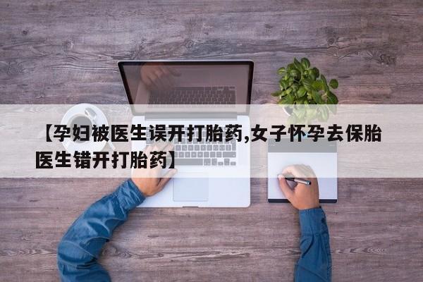 打胎药在线购买联系微信【孕妇被医生误开打胎药,女子怀孕去保胎 医生错开打胎药】
