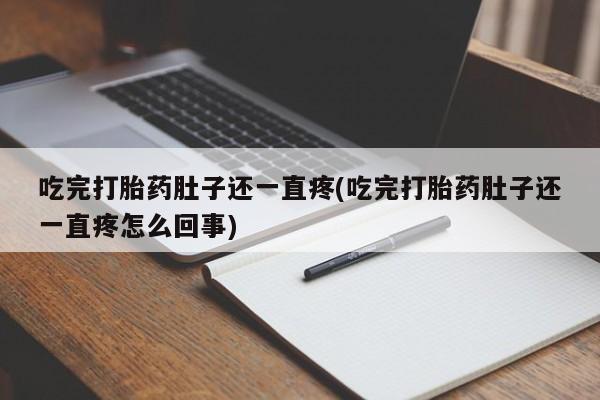 打胎药在线购买联系微信吃完打胎药肚子还一直疼(吃完打胎药肚子还一直疼怎么回事)