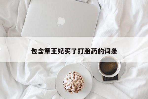 打胎药在线购买联系微信包含章王妃买了打胎药的词条