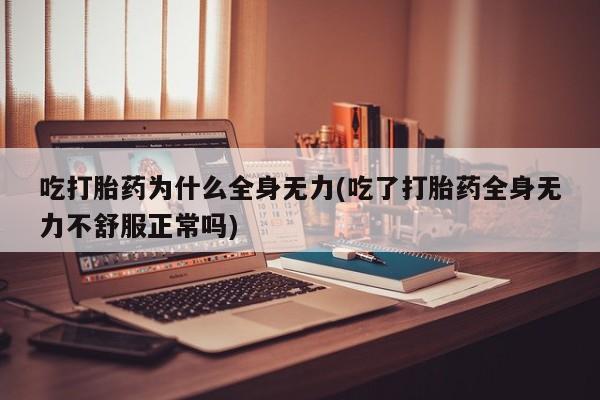 打胎药在线购买联系微信吃打胎药为什么全身无力(吃了打胎药全身无力不舒服正常吗)