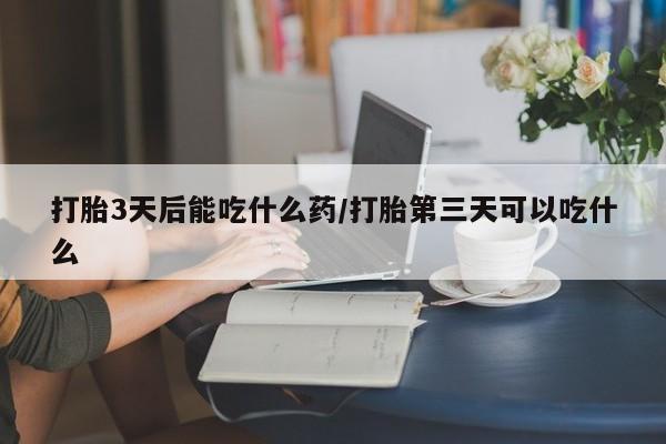 打胎药在线购买联系微信打胎3天后能吃什么药/打胎第三天可以吃什么