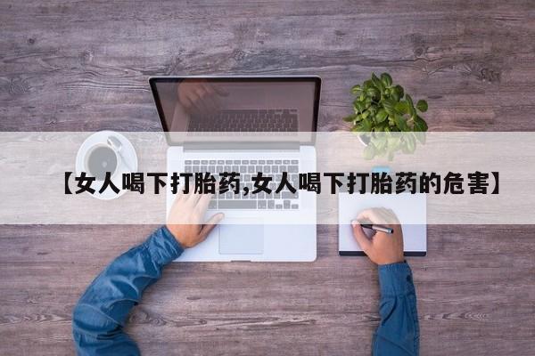 打胎药在线购买联系微信【女人喝下打胎药,女人喝下打胎药的危害】