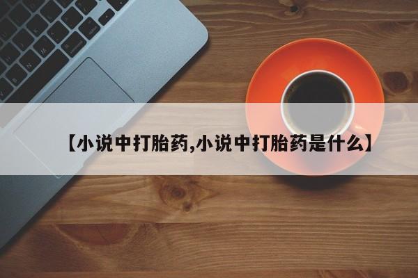 打胎药在线购买联系微信【小说中打胎药,小说中打胎药是什么】