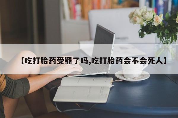 打胎药在线购买联系微信【吃打胎药受罪了吗,吃打胎药会不会死人】