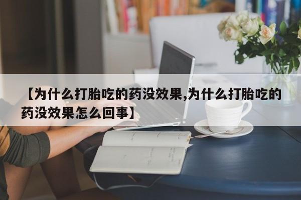 打胎药在线购买联系微信【为什么打胎吃的药没效果,为什么打胎吃的药没效果怎么回事】