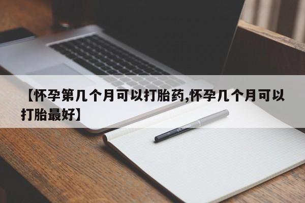 打胎药在线购买联系微信【怀孕第几个月可以打胎药,怀孕几个月可以打胎最好】