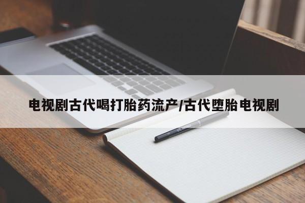 打胎药在线购买联系微信电视剧古代喝打胎药流产/古代堕胎电视剧
