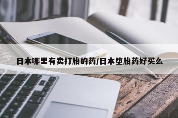 打胎药在线购买联系微信日本哪里有卖打胎的药/日本堕胎药好买么