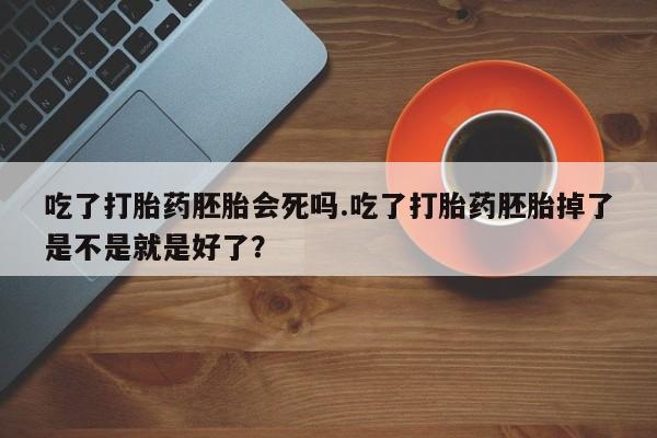 打胎药在线购买联系微信吃了打胎药胚胎会死吗.吃了打胎药胚胎掉了是不是就是好了？