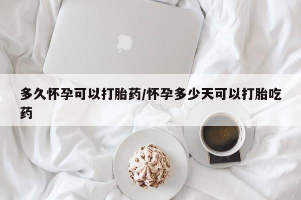 打胎药在线购买联系微信多久怀孕可以打胎药/怀孕多少天可以打胎吃药