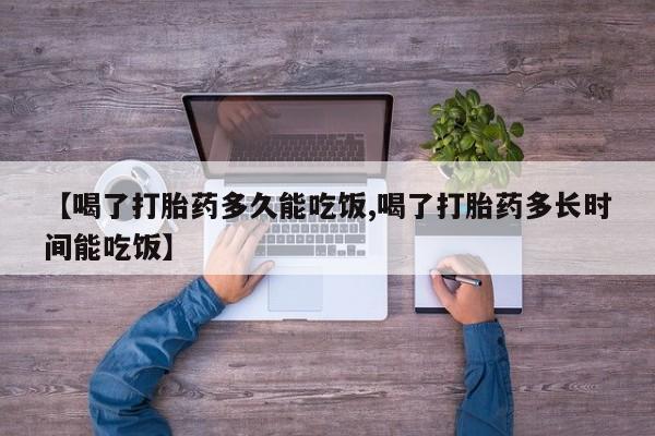 打胎药在线购买联系微信【喝了打胎药多久能吃饭,喝了打胎药多长时间能吃饭】