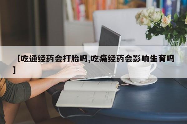 打胎药在线购买联系微信【吃通经药会打胎吗,吃痛经药会影响生育吗】