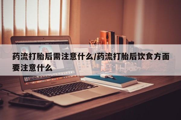 打胎药在线购买联系微信药流打胎后需注意什么/药流打胎后饮食方面要注意什么