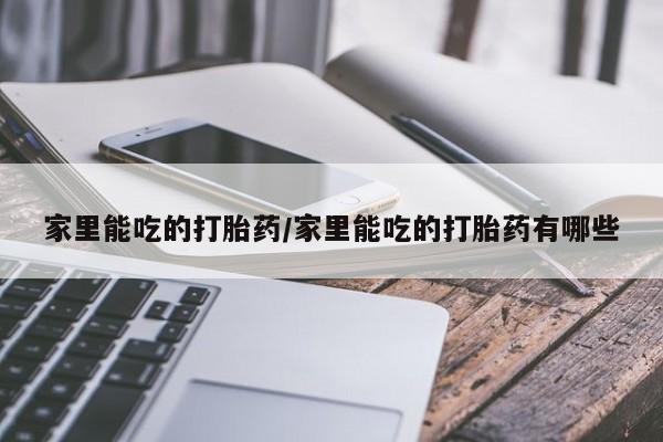 打胎药在线购买联系微信家里能吃的打胎药/家里能吃的打胎药有哪些