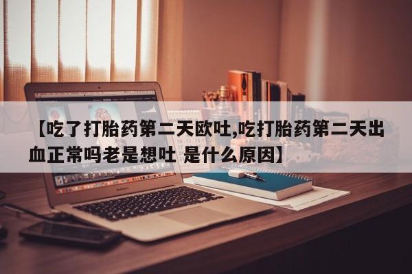 打胎药在线购买联系微信【吃了打胎药第二天欧吐,吃打胎药第二天出血正常吗老是想吐 是什么原因】