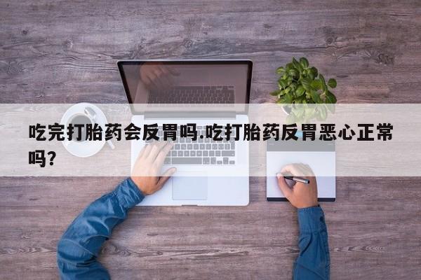 打胎药在线购买联系微信吃完打胎药会反胃吗.吃打胎药反胃恶心正常吗？