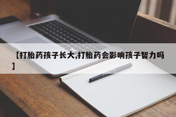 打胎药在线购买联系微信【打胎药孩子长大,打胎药会影响孩子智力吗】