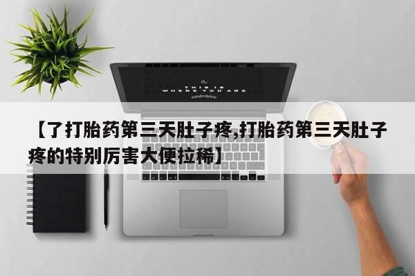 打胎药在线购买联系微信【了打胎药第三天肚子疼,打胎药第三天肚子疼的特别厉害大便拉稀】
