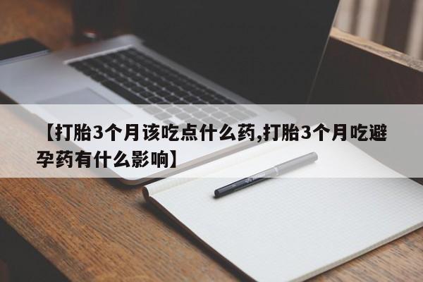 打胎药在线购买联系微信【打胎3个月该吃点什么药,打胎3个月吃避孕药有什么影响】