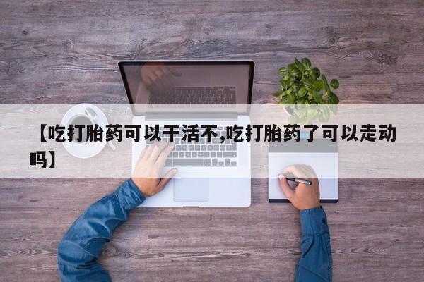打胎药在线购买联系微信【吃打胎药可以干活不,吃打胎药了可以走动吗】