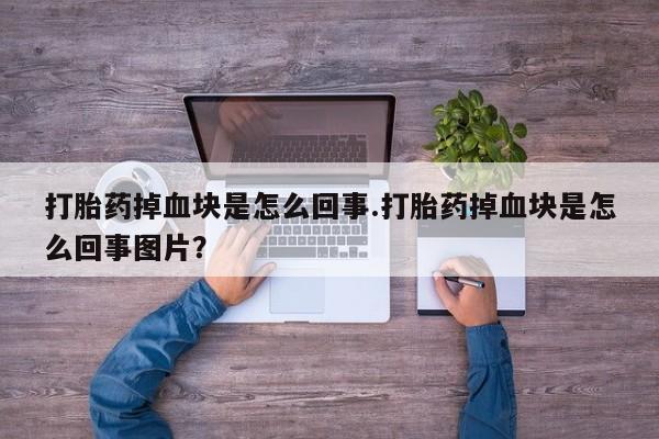 打胎药在线购买联系微信打胎药掉血块是怎么回事.打胎药掉血块是怎么回事图片？