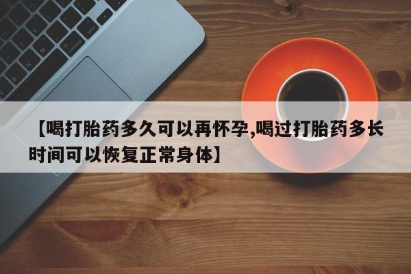 打胎药在线购买联系微信【喝打胎药多久可以再怀孕,喝过打胎药多长时间可以恢复正常身体】