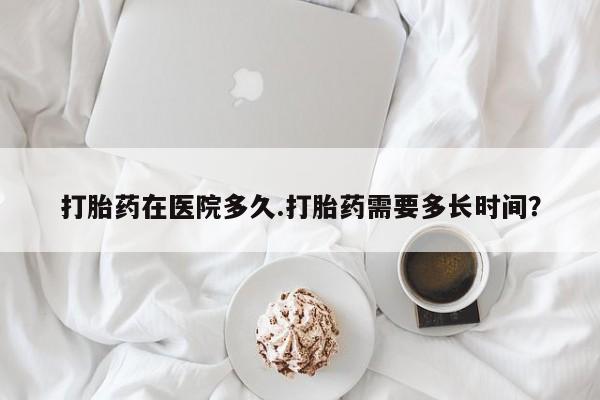 打胎药在线购买联系微信打胎药在医院多久.打胎药需要多长时间？