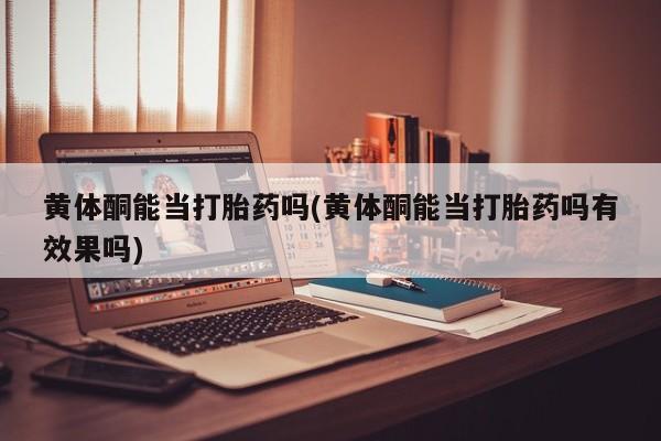 打胎药在线购买联系微信黄体酮能当打胎药吗(黄体酮能当打胎药吗有效果吗)