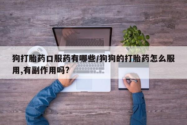 打胎药在线购买联系微信狗打胎药口服药有哪些/狗狗的打胎药怎么服用,有副作用吗?