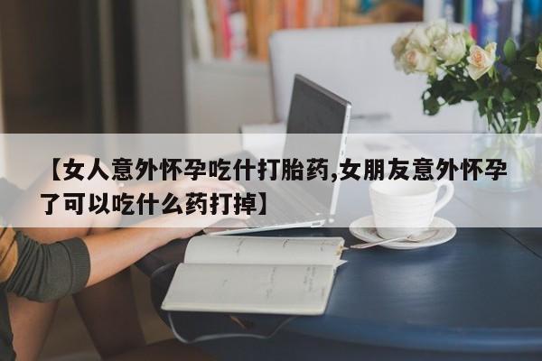 打胎药在线购买联系微信【女人意外怀孕吃什打胎药,女朋友意外怀孕了可以吃什么药打掉】