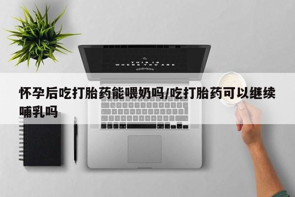 打胎药在线购买联系微信怀孕后吃打胎药能喂奶吗/吃打胎药可以继续哺乳吗