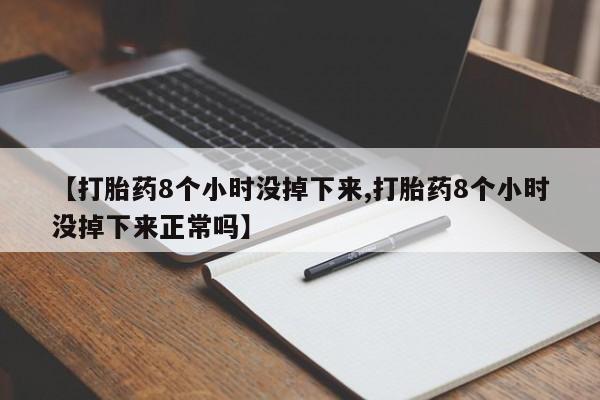 打胎药在线购买联系微信【打胎药8个小时没掉下来,打胎药8个小时没掉下来正常吗】