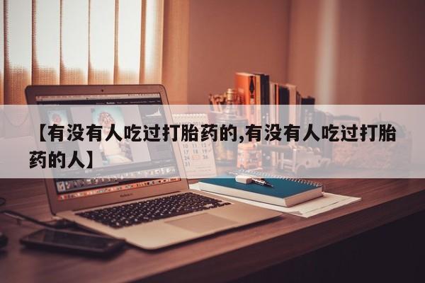 打胎药在线购买联系微信【有没有人吃过打胎药的,有没有人吃过打胎药的人】