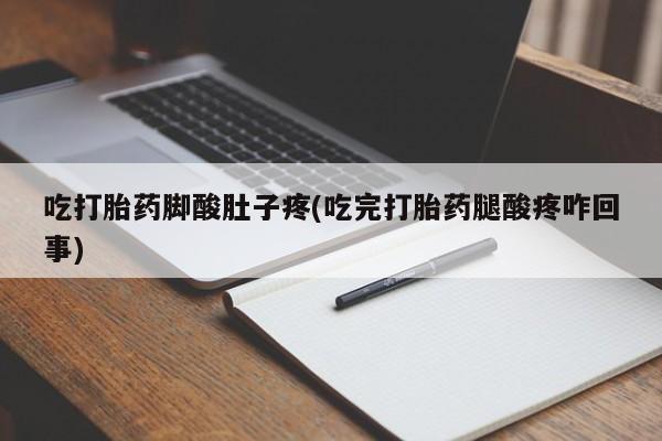 打胎药在线购买联系微信吃打胎药脚酸肚子疼(吃完打胎药腿酸疼咋回事)