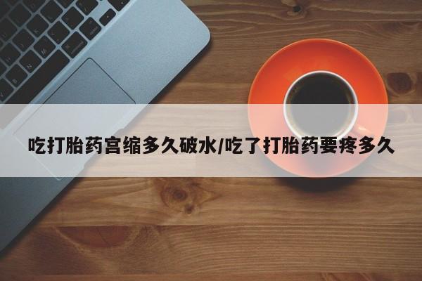 打胎药在线购买联系微信吃打胎药宫缩多久破水/吃了打胎药要疼多久