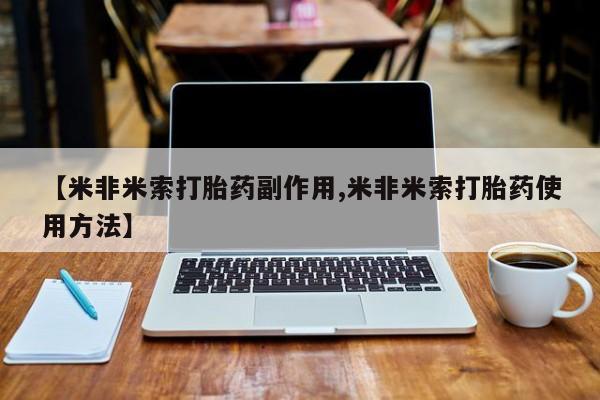 打胎药在线购买联系微信【米非米索打胎药副作用,米非米索打胎药使用方法】