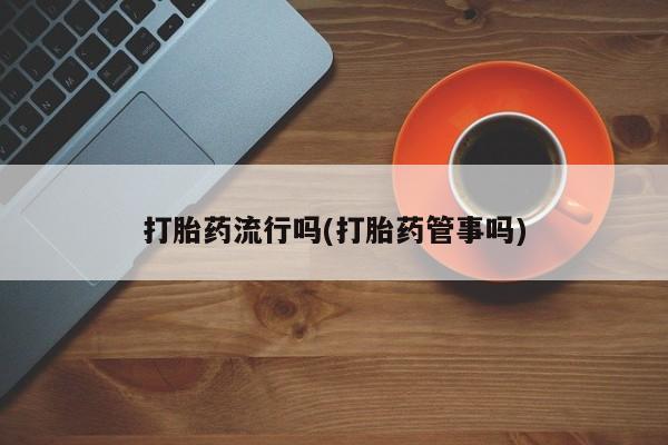 打胎药在线购买联系微信打胎药流行吗(打胎药管事吗)