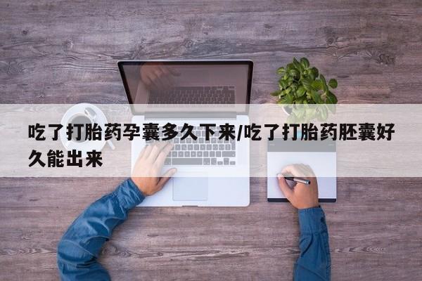 打胎药在线购买联系微信吃了打胎药孕囊多久下来/吃了打胎药胚囊好久能出来