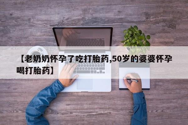 打胎药在线购买联系微信【老奶奶怀孕了吃打胎药,50岁的婆婆怀孕喝打胎药】